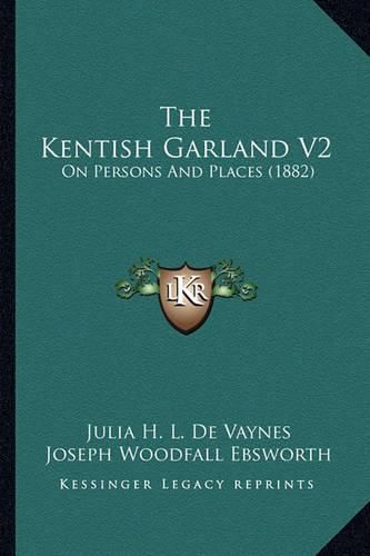 The Kentish Garland V2: On Persons and Places (1882)