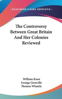 Cover image for The Controversy Between Great Britain and Her Colonies Reviewed