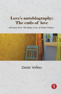 Cover image for Love's Autobiography: The Ends Of Love: selections from The Many Loves of Duane Vorhees