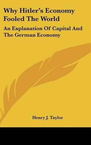 Cover image for Why Hitler's Economy Fooled the World: An Explanation of Capital and the German Economy