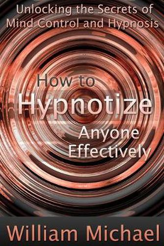 Cover image for How to Hypnotize Anyone Effectively: Unlocking the Secrets of Mind Control and Hypnosis