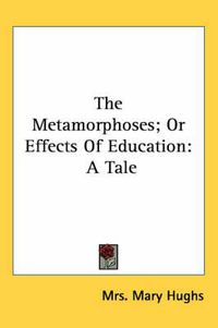 Cover image for The Metamorphoses; Or Effects of Education: A Tale