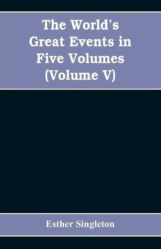 Cover image for The World's Great Events in Five Volumes: A History of the World from Ancient to Modern Times, B. C. 4004 to A. D. 1903, (Volume V) A.D. 1830- A.D. 1908