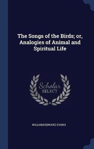 Cover image for The Songs of the Birds; Or, Analogies of Animal and Spiritual Life