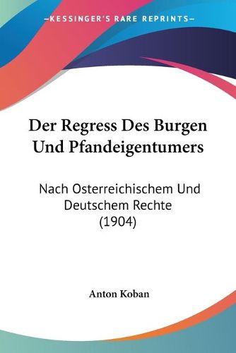 Cover image for Der Regress Des Burgen Und Pfandeigentumers: Nach Osterreichischem Und Deutschem Rechte (1904)