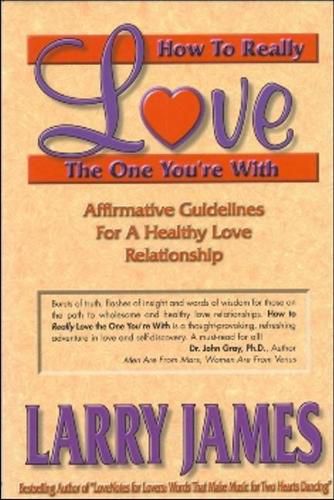 Cover image for How to Really Love the One You're With: Affirmative Guidelines For A Healthy Love Relationship