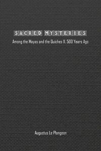 Cover image for Sacred Mysteries among the Mayas and the Quiches (11, 500 Years Ago)