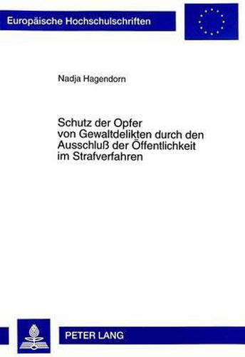 Cover image for Schutz Der Opfer Von Gewaltdelikten Durch Den Ausschluss Der Oeffentlichkeit Im Strafverfahren: Eine Empirische Untersuchung Zur Anwendungspraxis Der Verfahrensgestaltenden Massnahme Des Ausschlusses Der Oeffentlichkeit Im Strafverfahren