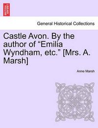 Cover image for Castle Avon. by the Author of Emilia Wyndham, Etc. [Mrs. A. Marsh]