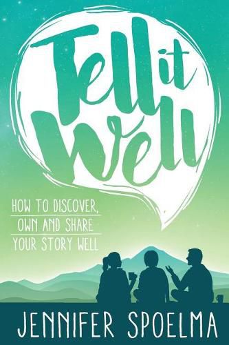 Tell It Well: How to Discover, Own and Share Your Story Well