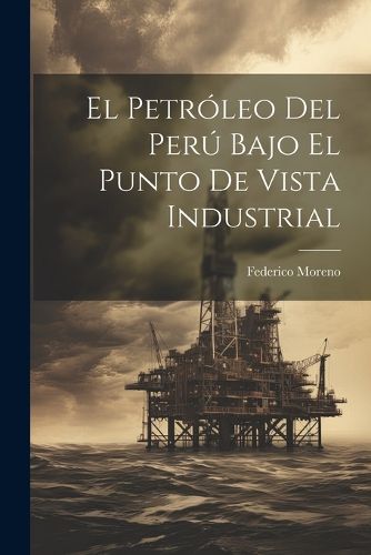 Cover image for El Petroleo Del Peru Bajo El Punto De Vista Industrial