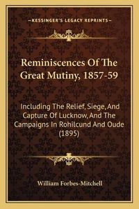 Cover image for Reminiscences of the Great Mutiny, 1857-59: Including the Relief, Siege, and Capture of Lucknow, and the Campaigns in Rohilcund and Oude (1895)