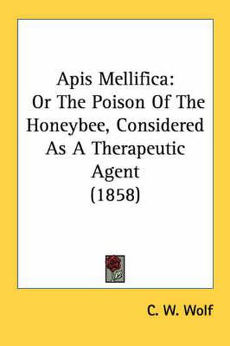 Cover image for APIs Mellifica: Or the Poison of the Honeybee, Considered as a Therapeutic Agent (1858)