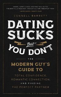 Cover image for Dating Sucks, but You Don't: The Modern Guy's Guide to Total Confidence, Romantic Connection, and Finding the Perfect Partner