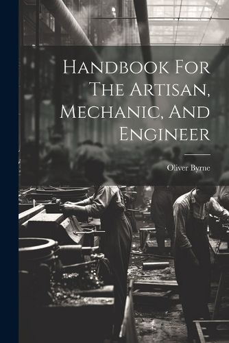 Handbook For The Artisan, Mechanic, And Engineer