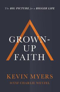Cover image for Grown-up Faith: The Big Picture for a Bigger Life