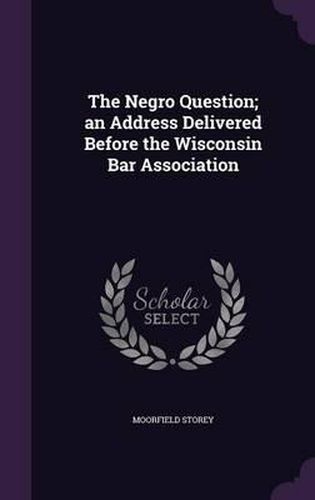 The Negro Question; An Address Delivered Before the Wisconsin Bar Association