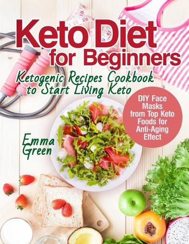 Cover image for Keto Diet for Beginners: Ketogenic Recipes Cookbook to Start Living Keto. DIY Face Masks from Top Keto Foods for Anti-Aging Effect