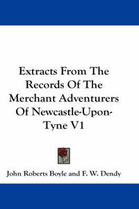 Cover image for Extracts from the Records of the Merchant Adventurers of Newcastle-Upon-Tyne V1