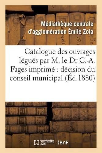 Cover image for Catalogue Des Ouvrages Legues Par M. Le Dr C.-A. Fages: Imprime Par Decision Du Conseil Municipal