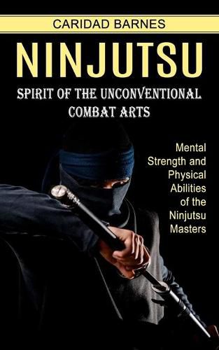 Cover image for Ninjutsu: Spirit of the Unconventional Combat Arts (Mental Strength and Physical Abilities of the Ninjutsu Masters)