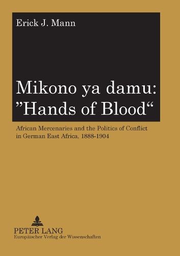 Cover image for Mikono Ya Damu: Hands of Blood: African Mercenaries and the Politics of Conflict in German East Africa, 1888-1904