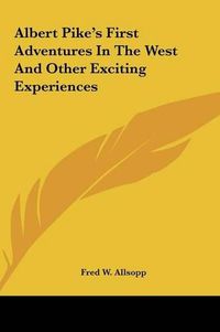 Cover image for Albert Pike's First Adventures in the West and Other Excitinalbert Pike's First Adventures in the West and Other Exciting Experiences G Experiences