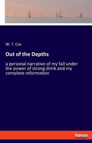 Out of the Depths: a personal narrative of my fall under the power of strong drink and my complete reformation