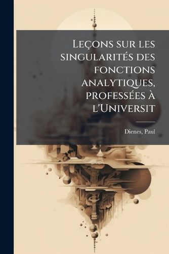Cover image for Le Ons Sur Les Singularit?'s Des Fonctions Analytiques, Profess Es L'Universit
