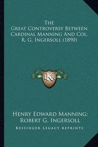 Cover image for The Great Controversy Between Cardinal Manning and Col. R. G. Ingersoll (1890)