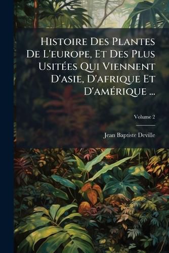 Cover image for Histoire Des Plantes de L'Europe, Et Des Plus Usit Es Qui Viennent D'Asie, D'Afrique Et D'Am Rique ...: Rang E Suivant L'Ordre Du Pinax de Gaspard Bauhin, Volume 2