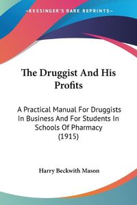 Cover image for The Druggist and His Profits: A Practical Manual for Druggists in Business and for Students in Schools of Pharmacy (1915)