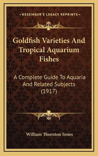 Goldfish Varieties and Tropical Aquarium Fishes: A Complete Guide to Aquaria and Related Subjects (1917)