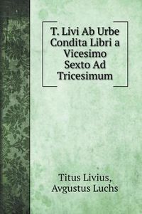 Cover image for T. Livi Ab Urbe Condita Libri a Vicesimo Sexto Ad Tricesimum