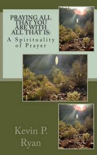 Cover image for Praying All That You Are With All That Is: A Spirituality of Prayer