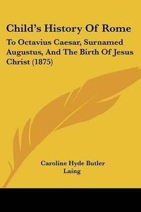 Cover image for Child's History of Rome: To Octavius Caesar, Surnamed Augustus, and the Birth of Jesus Christ (1875)