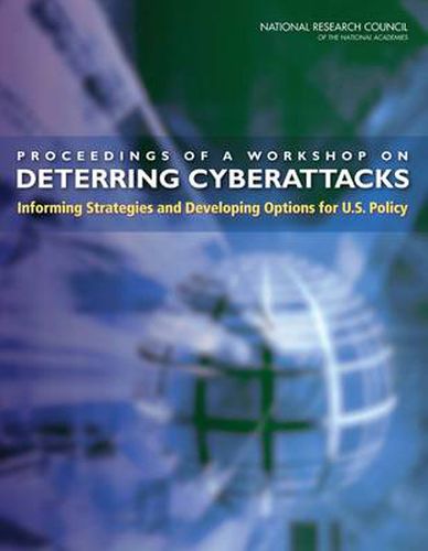 Proceedings of a Workshop on Deterring CyberAttacks: Informing Strategies and Developing Options for U.S. Policy