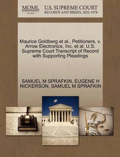 Cover image for Maurice Goldberg Et Al., Petitioners, V. Arrow Electronics, Inc. Et Al. U.S. Supreme Court Transcript of Record with Supporting Pleadings