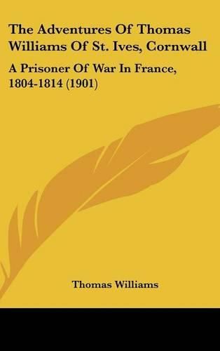 The Adventures of Thomas Williams of St. Ives, Cornwall: A Prisoner of War in France, 1804-1814 (1901)