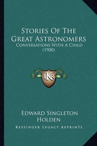 Cover image for Stories of the Great Astronomers: Conversations with a Child (1900)