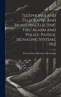 Cover image for Telephones and Telegraphs and Municipal Electric Fire-alarm and Police-patrol Signaling Systems, 1912