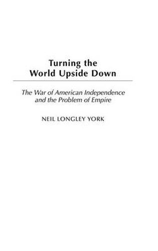 Cover image for Turning the World Upside Down: The War of American Independence and the Problem of Empire