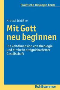 Cover image for Mit Gott Neu Beginnen: Die Zeitdimension Von Theologie Und Kirche in Ereignisbasierter Gesellschaft