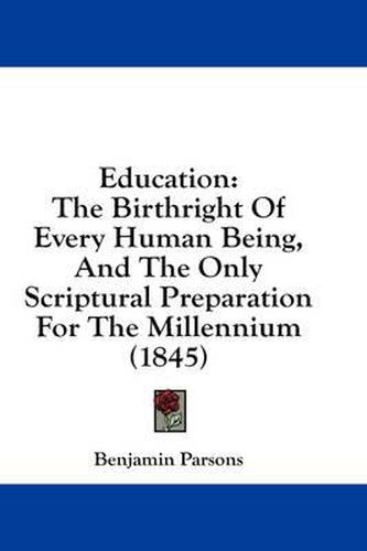 Cover image for Education: The Birthright of Every Human Being, and the Only Scriptural Preparation for the Millennium (1845)