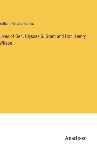 Cover image for Lives of Gen. Ulysses S. Grant and Hon. Henry Wilson