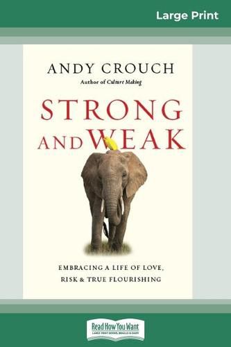 Cover image for Strong and Weak: Embracing a Life of Love, Risk and True Flourishing (16pt Large Print Edition)