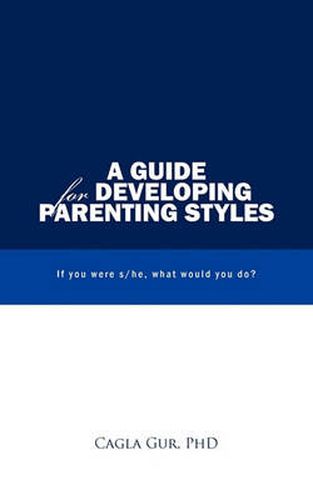 Cover image for A Guide for Developing Parenting Styles: If You Were S/he, What Would You Do?