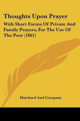 Thoughts Upon Prayer: With Short Forms of Private and Family Prayers, for the Use of the Poor (1861)