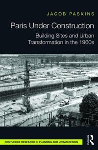 Cover image for Paris Under Construction: Building Sites and Urban Transformation in the 1960s
