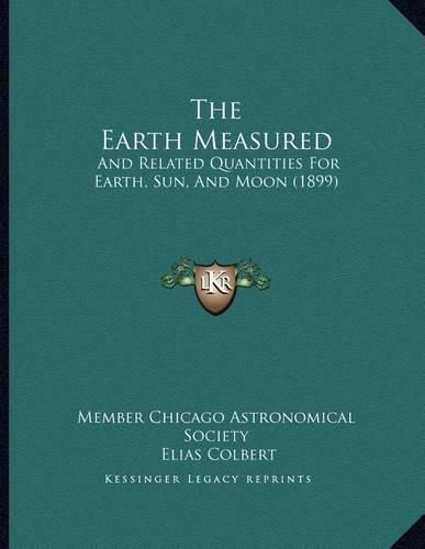 The Earth Measured: And Related Quantities for Earth, Sun, and Moon (1899)